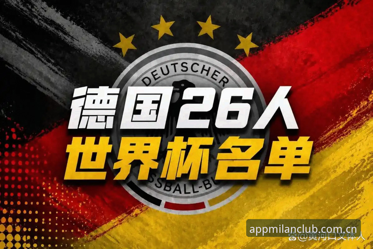 德国队世界杯名单解读：诺伊尔回归与新生代崛起，观赛必备知识指南